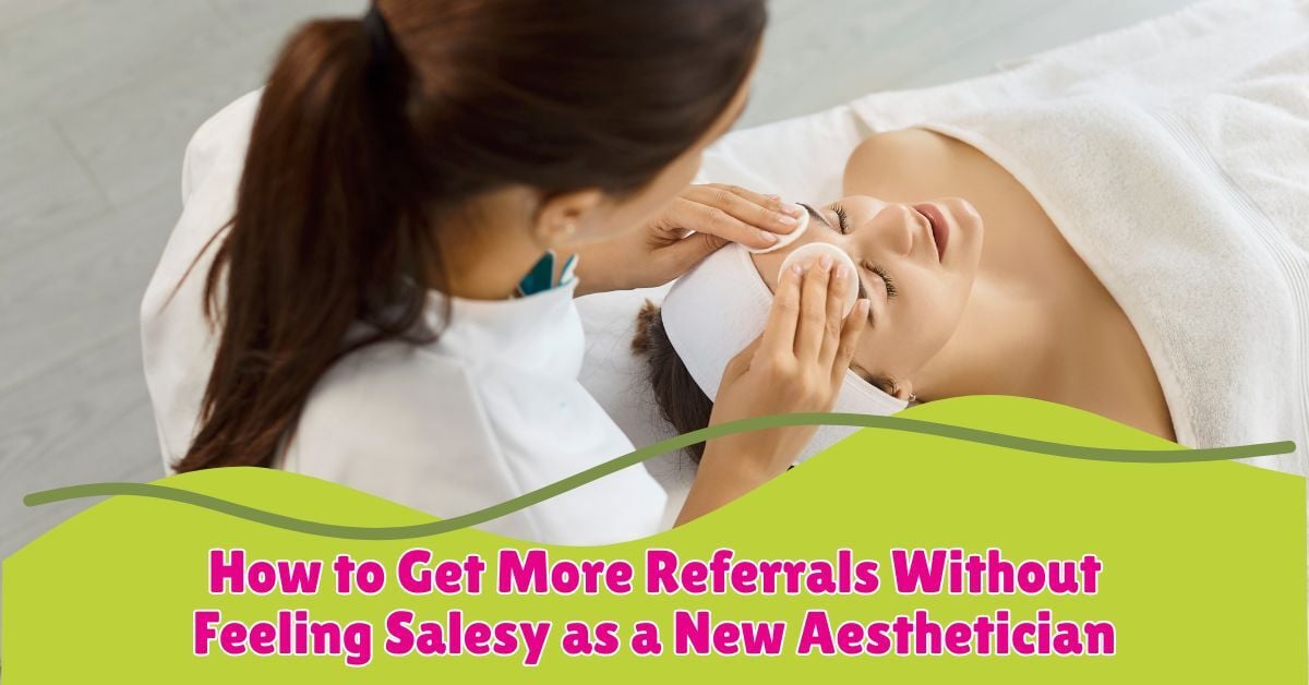How to Get More Referrals Without Feeling Salesy as a New Aesthetician